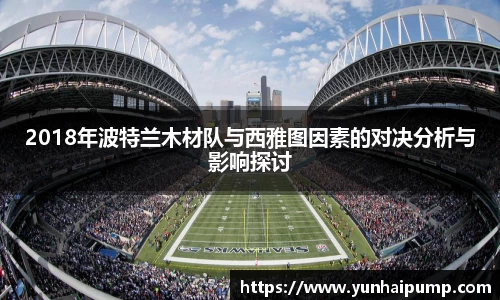 2018年波特兰木材队与西雅图因素的对决分析与影响探讨
